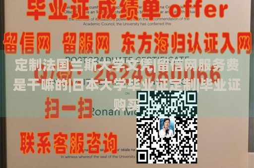 定制法国兰斯大学文凭|留信网服务费是干嘛的|日本大学毕业证定制|毕业证购买